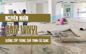 Nguyên nhân sàn vinyl xuống cấp trong quá trình sử dụng