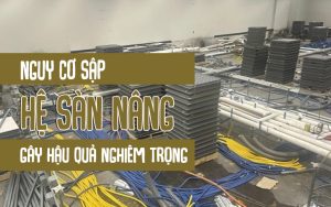 Nguy cơ sập hệ sàn nâng gây ảnh hưởng nghiêm trọng