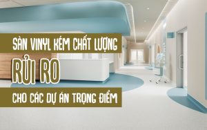 Sàn vinyl kém chất lượng rủi ro cho các dự án trọng điểm