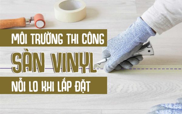 môi trường thi công sàn vinyl nỗi lo khi lắp đặt