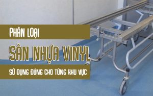 Phân loại sàn vinyl sử dụng đúng cho từng khu vực