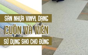 Cách sử dụng sàn nhựa vinyl dạng cuộn và dạng viên sao cho đúng