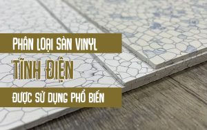 Phân loại sàn vinyl tĩnh điện sử dụng cho các dự án