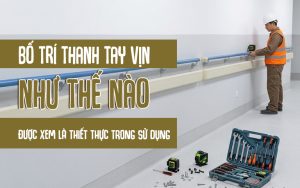 Bố trí thanh tay vịn như thế nào được xem là thiết thực trong sử dụng